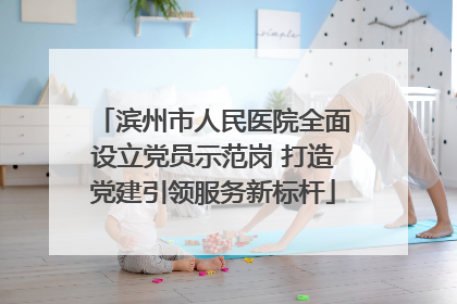 滨州市人民医院全面设立党员示范岗 打造党建引领服务新标杆