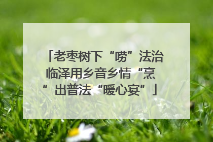 老枣树下“唠”法治 临泽用乡音乡情“烹”出普法“暖心宴”