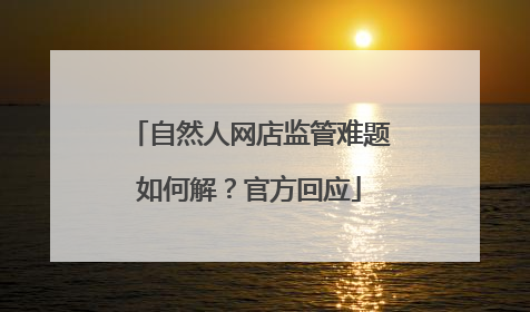 自然人网店监管难题如何解？官方回应