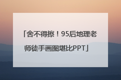 舍不得擦！95后地理老师徒手画图堪比PPT