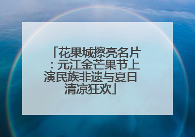 花果城擦亮名片:元江金芒果节上演民族非遗与夏日清凉狂欢