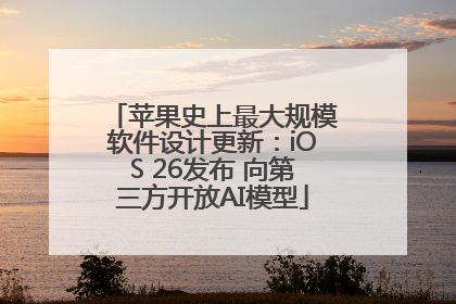 苹果史上最大规模软件设计更新：iOS 26发布 向第三方开放AI模型