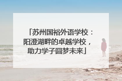 苏州国裕外语学校：阳澄湖畔的卓越学校，助力学子圆梦未来