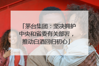 茅台集团：坚决拥护中央和省委有关部署，推动白酒回归初心