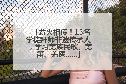 薪火相传！13名学徒拜师非遗传承人，学习羌族民歌、羌笛、羌医……