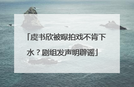 虞书欣被曝拍戏不肯下水？剧组发声明辟谣