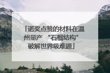 诺奖点赞的材料在温州量产 “石榴结构”破解世界级难题