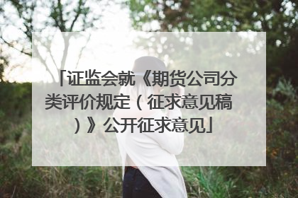 证监会就《期货公司分类评价规定（征求意见稿）》公开征求意见