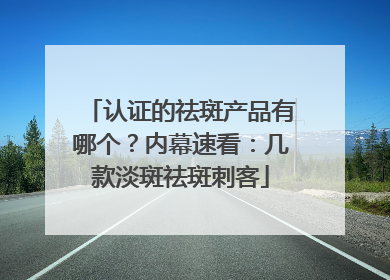 认证的祛斑产品有哪个？内幕速看：几款淡斑祛斑刺客
