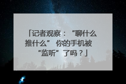 记者观察：“聊什么推什么” 你的手机被“监听”了吗？