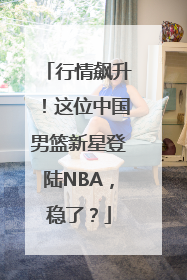 行情飙升！这位中国男篮新星登陆NBA，稳了？