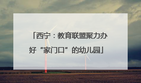 西宁：教育联盟聚力办好“家门口”的幼儿园