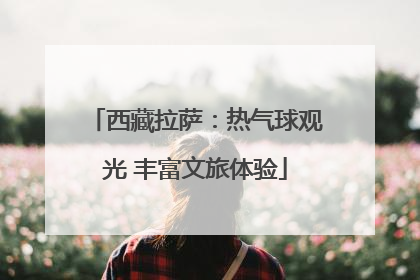 西藏拉萨：热气球观光 丰富文旅体验