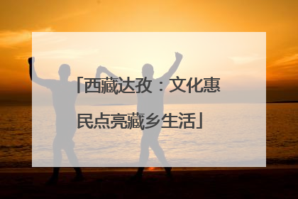 西藏达孜：文化惠民点亮藏乡生活