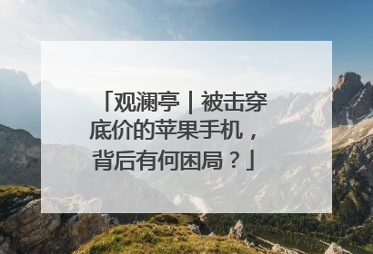 观澜亭｜被击穿底价的苹果手机，背后有何困局？