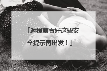 返程前看好这些安全提示再出发！
