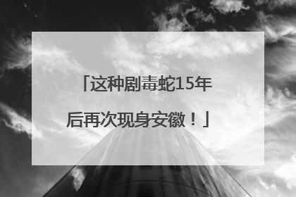 这种剧毒蛇15年后再次现身安徽！