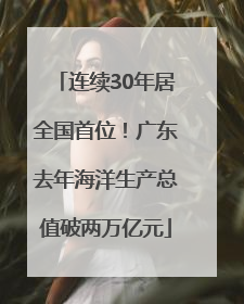 连续30年居全国首位！广东去年海洋生产总值破两万亿元