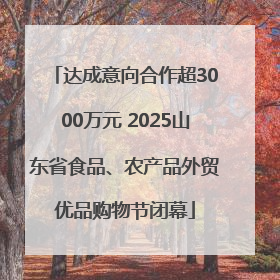 达成意向合作超3000万元 2025山东省食品、农产品外贸优品购物节闭幕