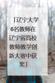 辽宁大学6名教师在辽宁省高校教师教学创新大赛中获奖