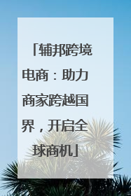 辅邦跨境电商：助力商家跨越国界，开启全球商机