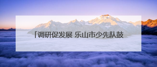 调研促发展 乐山市少先队鼓号队走进凤凰学校进行调研