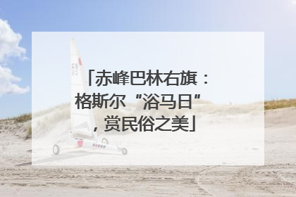 赤峰巴林右旗：格斯尔“浴马日”，赏民俗之美
