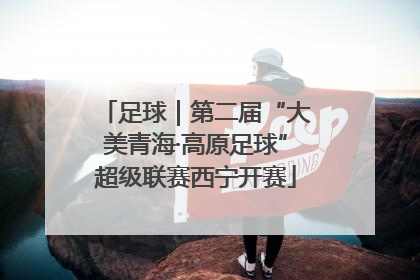 足球｜第二届“大美青海·高原足球”超级联赛西宁开赛