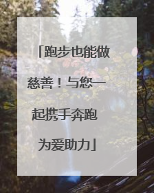 跑步也能做慈善！与您一起携手奔跑 为爱助力