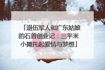 退伍军人和广东姑娘的石首创业记：三平米小摊托起爱情与梦想