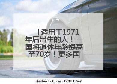 适用于1971年后出生的人！一国将退休年龄提高至70岁！更多国家或将逐步跟进