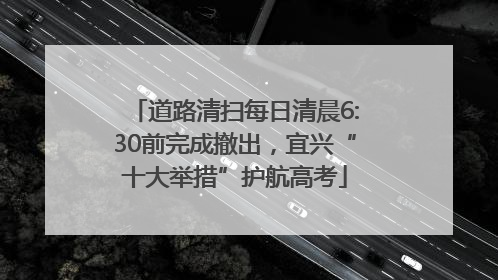 道路清扫每日清晨6:30前完成撤出，宜兴“十大举措”护航高考