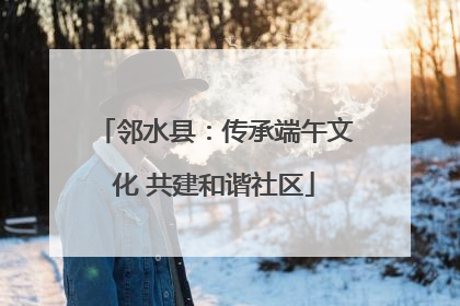 邻水县：传承端午文化 共建和谐社区