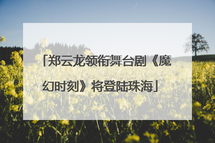郑云龙领衔舞台剧《魔幻时刻》将登陆珠海