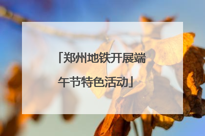 郑州地铁开展端午节特色活动