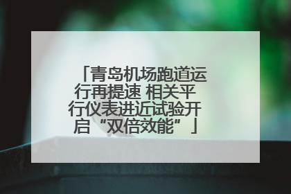 青岛机场跑道运行再提速 相关平行仪表进近试验开启“双倍效能”