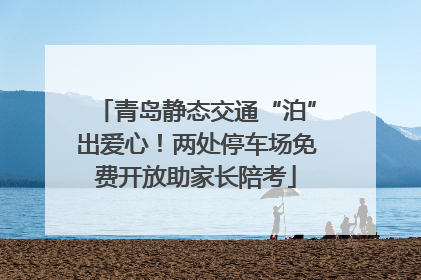青岛静态交通“泊”出爱心！两处停车场免费开放助家长陪考