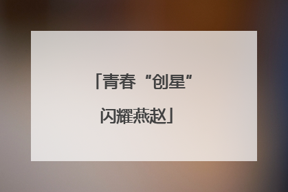 青春“创星” 闪耀燕赵