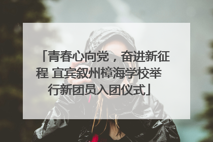 青春心向党，奋进新征程 宜宾叙州樟海学校举行新团员入团仪式