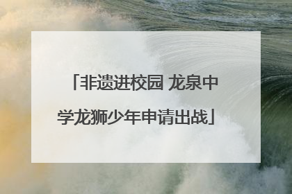 非遗进校园 龙泉中学龙狮少年申请出战