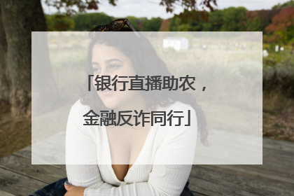 银行直播助农，金融反诈同行