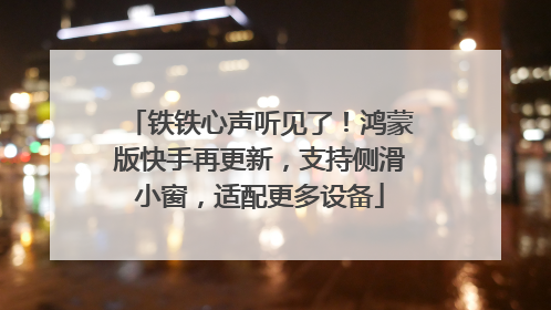 铁铁心声听见了！鸿蒙版快手再更新，支持侧滑小窗，适配更多设备