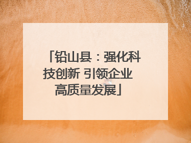 铅山县：强化科技创新 引领企业高质量发展