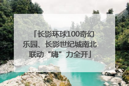 长影环球100奇幻乐园、长影世纪城南北联动“嗨”力全开