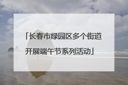 长春市绿园区多个街道开展端午节系列活动