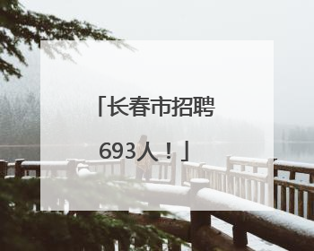 长春市招聘693人！