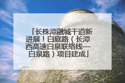 长株潭融城干道新进展！白庭路（长潭西高速白泉联络线—白泉路）项目建成
