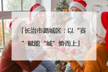 长治市潞城区：以“赛”赋能“城”势而上