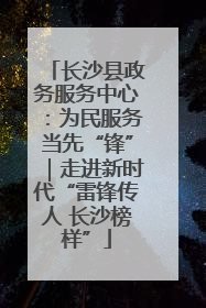 长沙县政务服务中心：为民服务当先“锋”｜走进新时代“雷锋传人 长沙榜样”