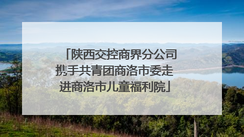 陕西交控商界分公司携手共青团商洛市委走进商洛市儿童福利院